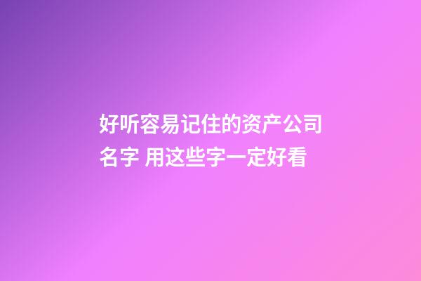 好听容易记住的资产公司名字 用这些字一定好看